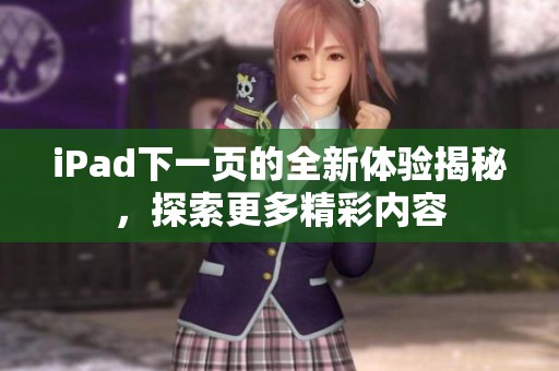iPad下一页的全新体验揭秘，探索更多精彩内容