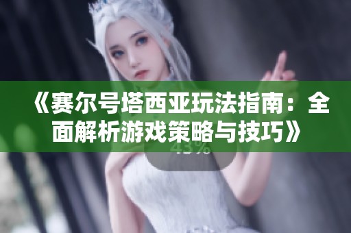 《赛尔号塔西亚玩法指南：全面解析游戏策略与技巧》