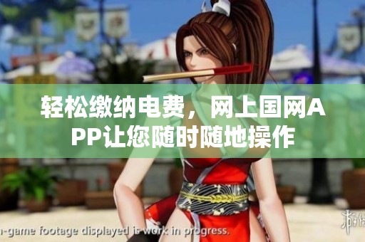 轻松缴纳电费，网上国网APP让您随时随地操作