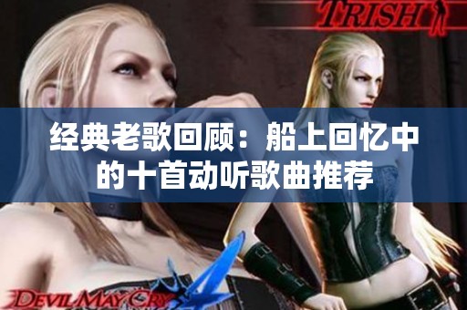 经典老歌回顾：船上回忆中的十首动听歌曲推荐