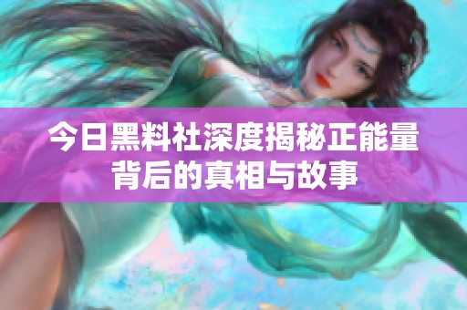 今日黑料社深度揭秘正能量背后的真相与故事