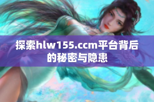 探索hlw155.ccm平台背后的秘密与隐患