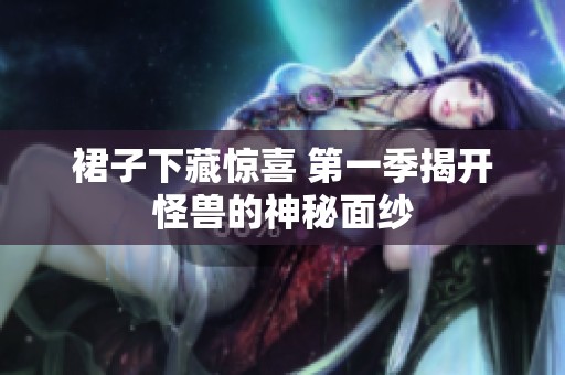 裙子下藏惊喜 第一季揭开怪兽的神秘面纱