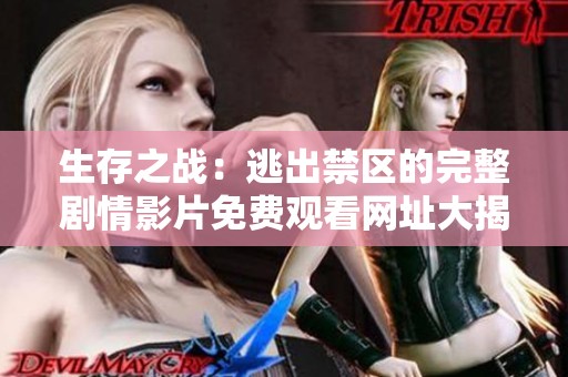 生存之战：逃出禁区的完整剧情影片免费观看网址大揭秘