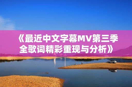 《最近中文字幕MV第三季全歌词精彩重现与分析》