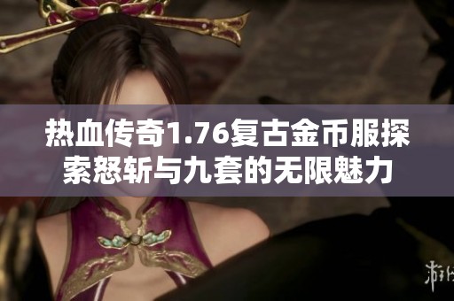 热血传奇1.76复古金币服探索怒斩与九套的无限魅力