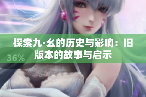 探索九·幺的历史与影响：旧版本的故事与启示