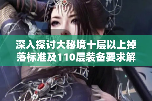 深入探讨大秘境十层以上掉落标准及110层装备要求解析