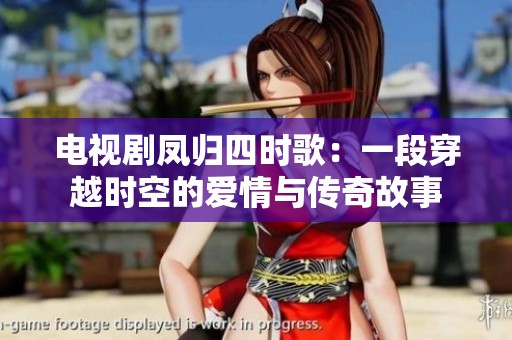 电视剧凤归四时歌：一段穿越时空的爱情与传奇故事