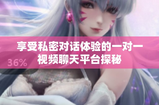 享受私密对话体验的一对一视频聊天平台探秘