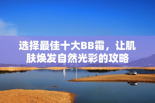 选择最佳十大BB霜，让肌肤焕发自然光彩的攻略