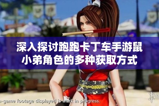 深入探讨跑跑卡丁车手游鼠小弟角色的多种获取方式
