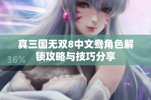 真三国无双8中文鸯角色解锁攻略与技巧分享