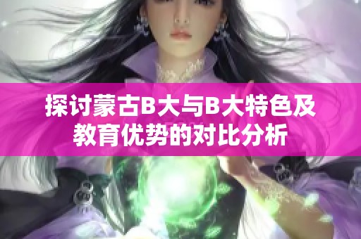 探讨蒙古B大与B大特色及教育优势的对比分析