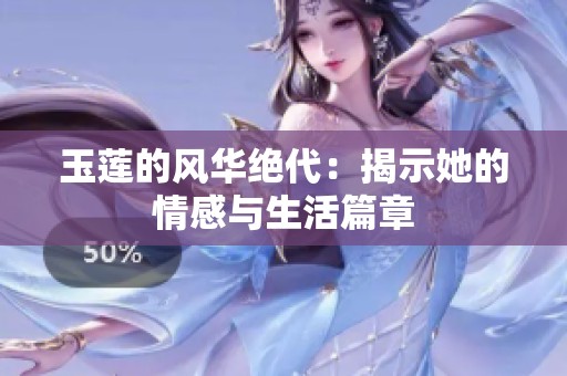 玉莲的风华绝代：揭示她的情感与生活篇章