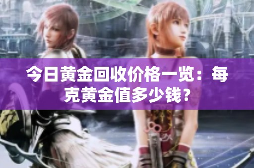 今日黄金回收价格一览：每克黄金值多少钱？
