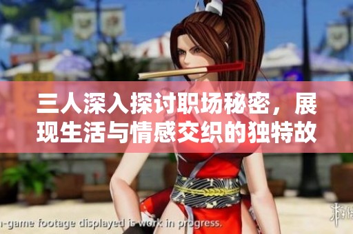 三人深入探讨职场秘密，展现生活与情感交织的独特故事