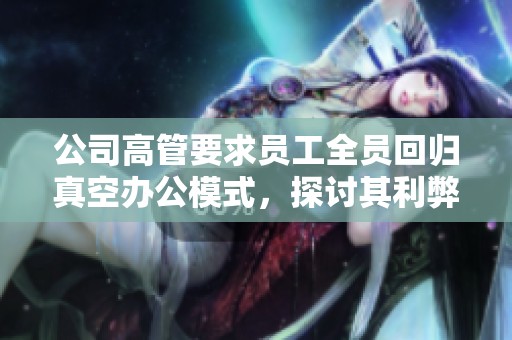 公司高管要求员工全员回归真空办公模式，探讨其利弊