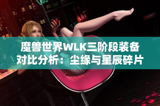 魔兽世界WLK三阶段装备对比分析：尘缘与星辰碎片的选择之道