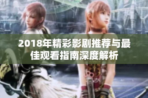 2018年精彩影剧推荐与最佳观看指南深度解析