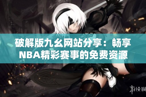 破解版九幺网站分享：畅享NBA精彩赛事的免费资源