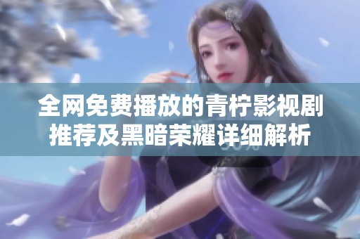 全网免费播放的青柠影视剧推荐及黑暗荣耀详细解析