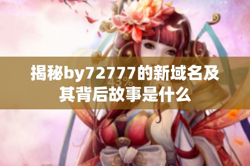 揭秘by72777的新域名及其背后故事是什么