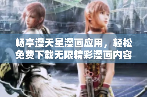 畅享漫天星漫画应用，轻松免费下载无限精彩漫画内容