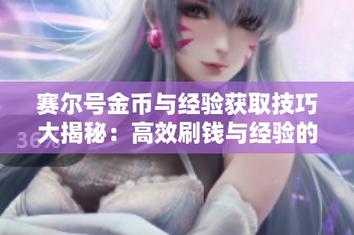 赛尔号金币与经验获取技巧大揭秘：高效刷钱与经验的最佳攻略