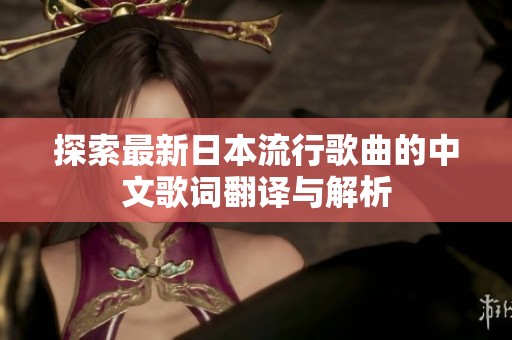 探索最新日本流行歌曲的中文歌词翻译与解析