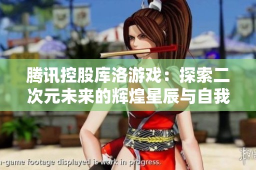 腾讯控股库洛游戏：探索二次元未来的辉煌星辰与自我发展之路