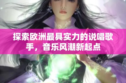 探索欧洲最具实力的说唱歌手，音乐风潮新起点