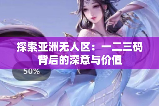 探索亚洲无人区：一二三码背后的深意与价值