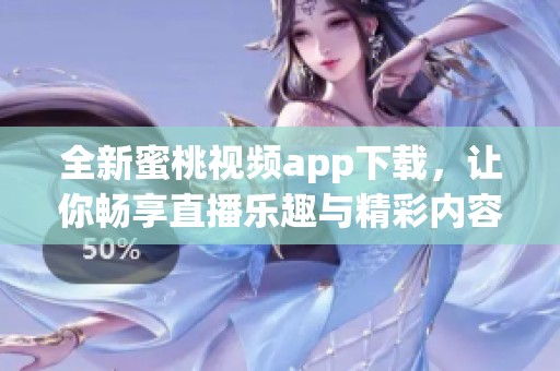 全新蜜桃视频app下载，让你畅享直播乐趣与精彩内容