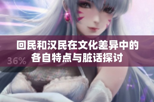 回民和汉民在文化差异中的各自特点与脏话探讨