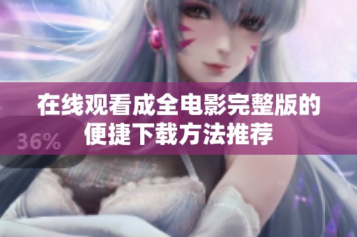 在线观看成全电影完整版的便捷下载方法推荐