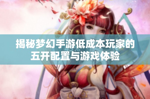 揭秘梦幻手游低成本玩家的五开配置与游戏体验