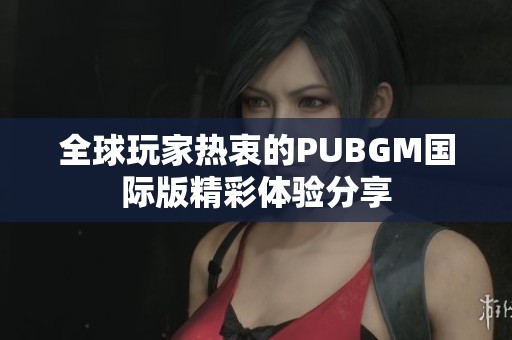 全球玩家热衷的PUBGM国际版精彩体验分享