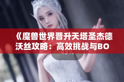《魔兽世界晋升天塔圣杰德沃丝攻略：高效挑战与BOSS应对策略》