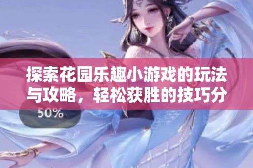 探索花园乐趣小游戏的玩法与攻略，轻松获胜的技巧分享