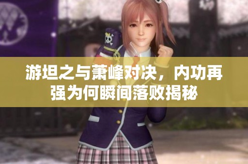 游坦之与萧峰对决，内功再强为何瞬间落败揭秘