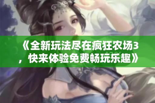 《全新玩法尽在疯狂农场3，快来体验免费畅玩乐趣》