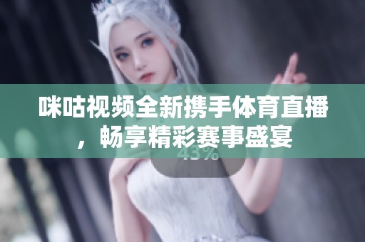 咪咕视频全新携手体育直播，畅享精彩赛事盛宴