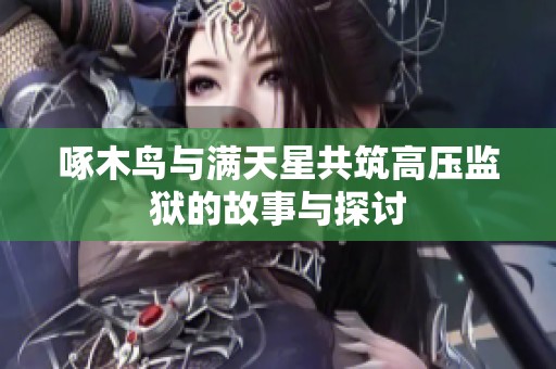 啄木鸟与满天星共筑高压监狱的故事与探讨