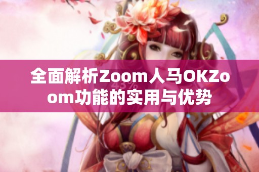 全面解析Zoom人马OKZoom功能的实用与优势