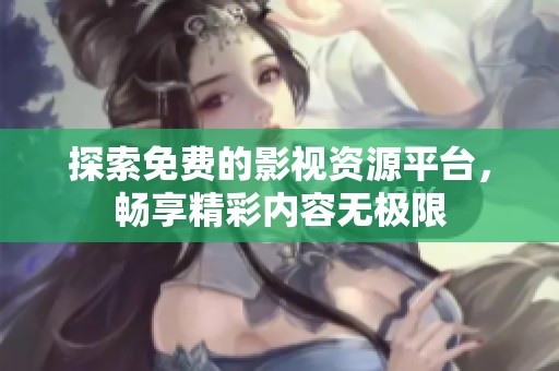探索免费的影视资源平台，畅享精彩内容无极限
