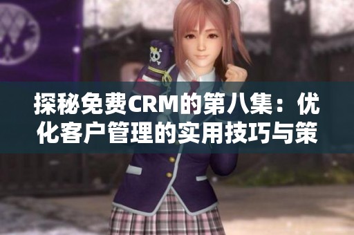 探秘免费CRM的第八集：优化客户管理的实用技巧与策略