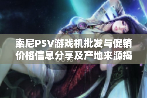 索尼PSV游戏机批发与促销价格信息分享及产地来源揭秘