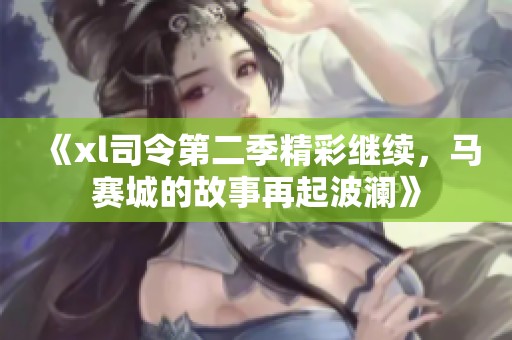 《xl司令第二季精彩继续，马赛城的故事再起波澜》