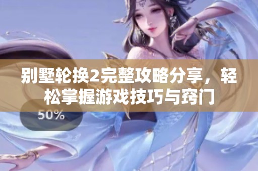 别墅轮换2完整攻略分享，轻松掌握游戏技巧与窍门